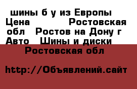  шины б/у из Европы. › Цена ­ 1 300 - Ростовская обл., Ростов-на-Дону г. Авто » Шины и диски   . Ростовская обл.